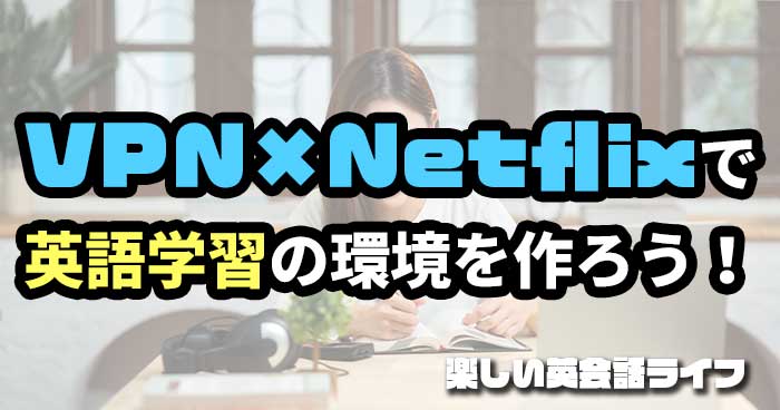 VPN×Netflixで英語学習の環境を作ろう！